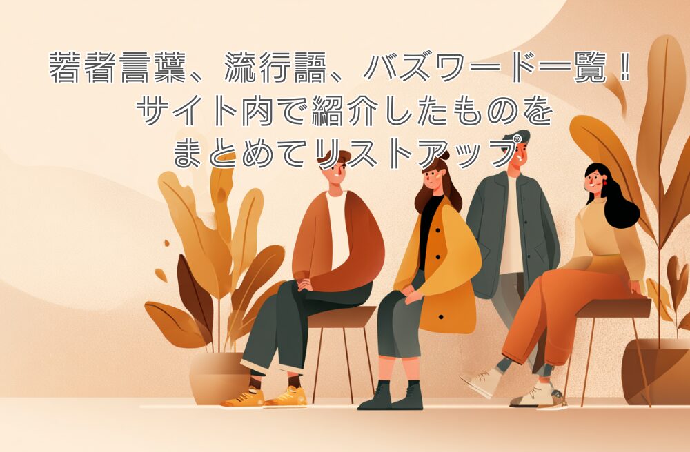 若者言葉、流行語、バズワード一覧!サイト内で紹介したものをまとめてリストアップ
